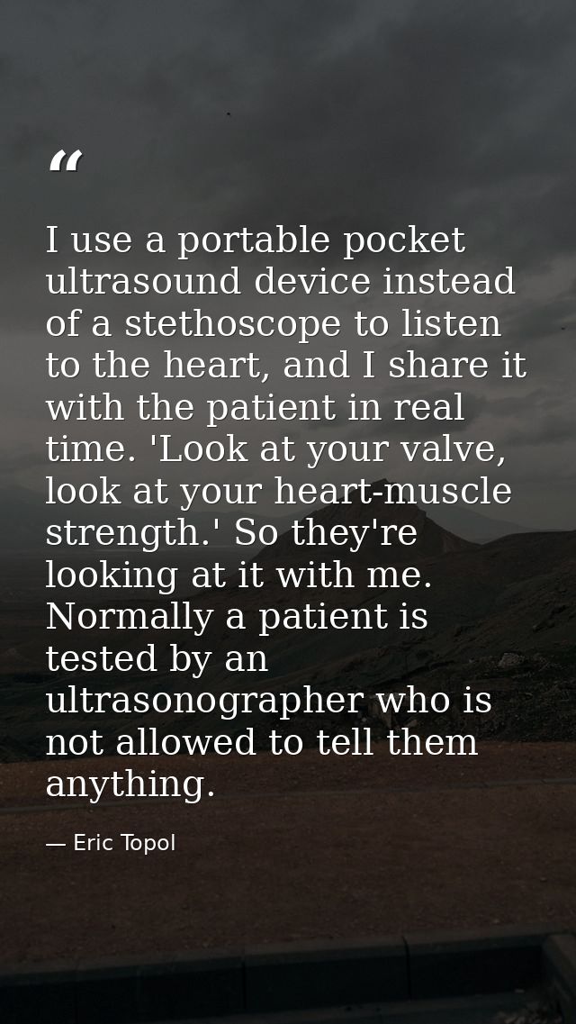 I use a portable pocket ultrasound device instead of a stethoscope to listen to the heart, and I share it with the patie — Eric Topol