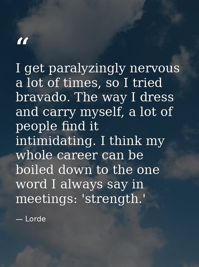 I get paralyzingly nervous a lot of times, so I tried bravado. The way I dress and carry myself, a lot of people find it — Lorde