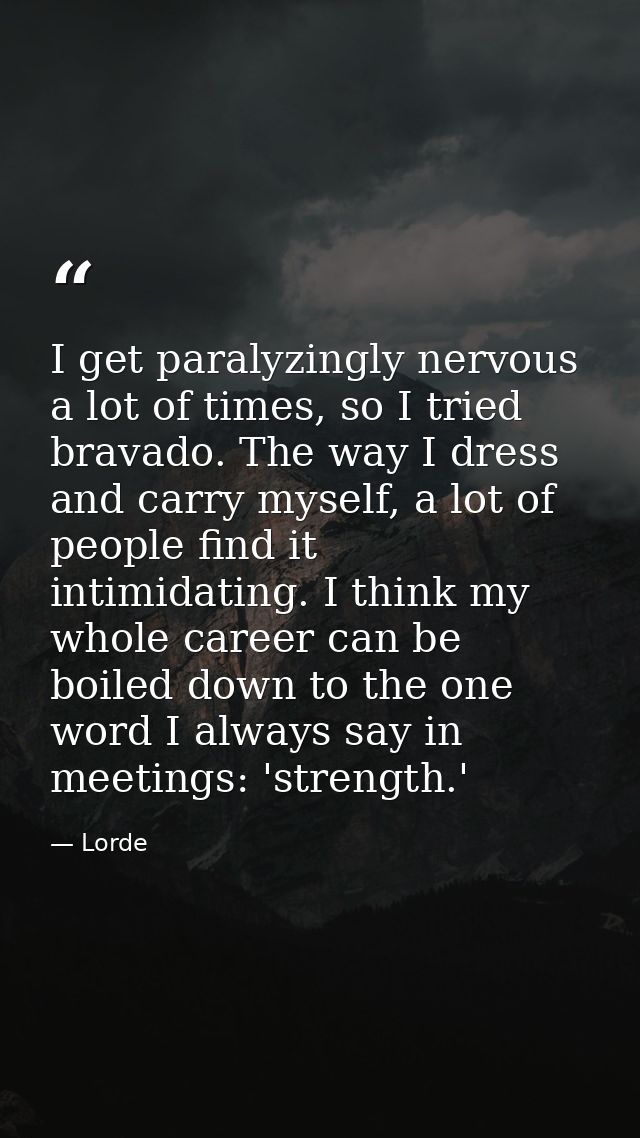 I get paralyzingly nervous a lot of times, so I tried bravado. The way I dress and carry myself, a lot of people find it — Lorde