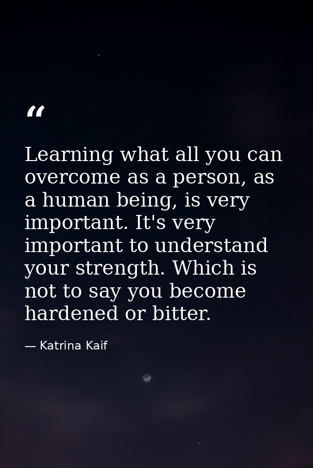 Learning what all you can overcome as a person, as a human being, is very important. It's very important to understand y — Katrina Kaif