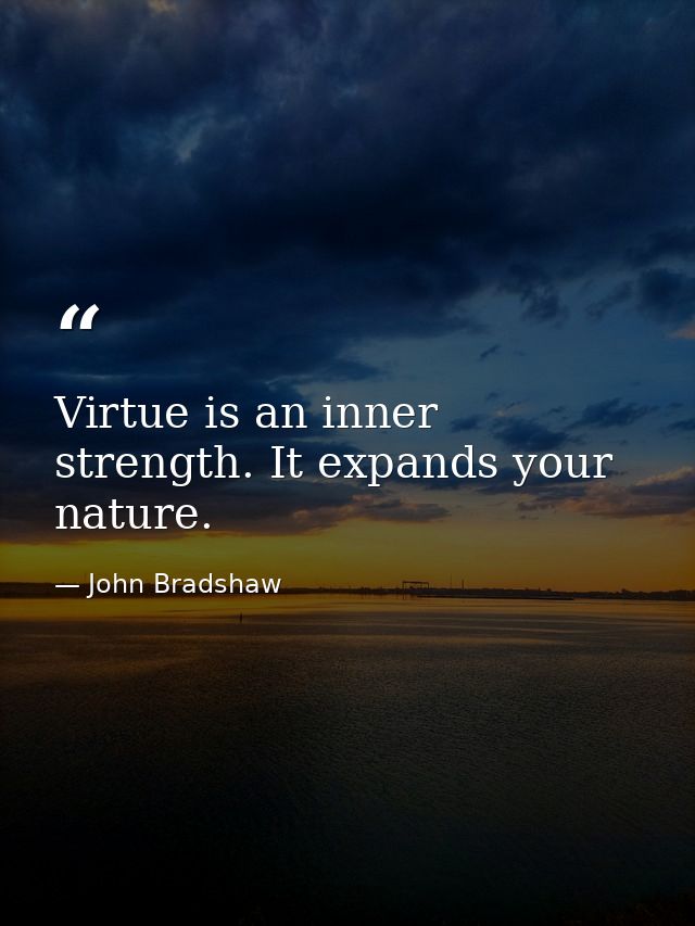 Virtue is an inner strength. It expands your nature. — John Bradshaw