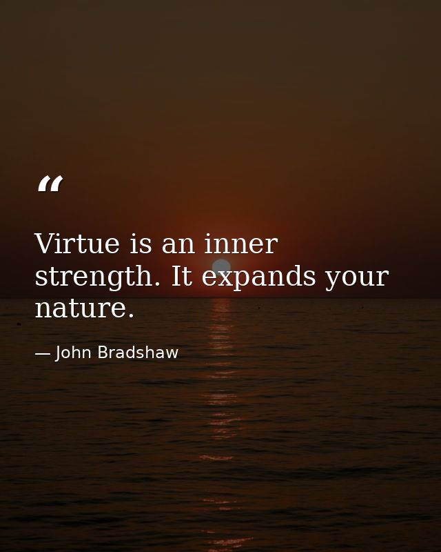 Virtue is an inner strength. It expands your nature. — John Bradshaw