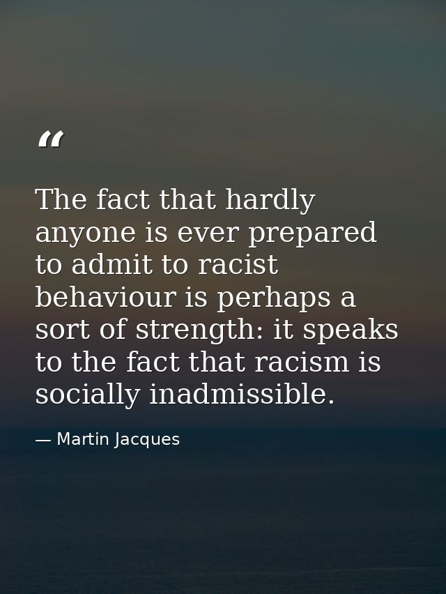 The fact that hardly anyone is ever prepared to admit to racist behaviour is perhaps a sort of strength: it speaks to th — Martin Jacques