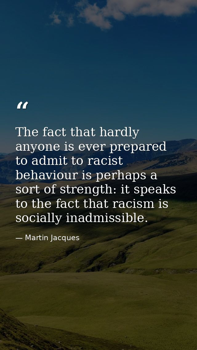 The fact that hardly anyone is ever prepared to admit to racist behaviour is perhaps a sort of strength: it speaks to th — Martin Jacques