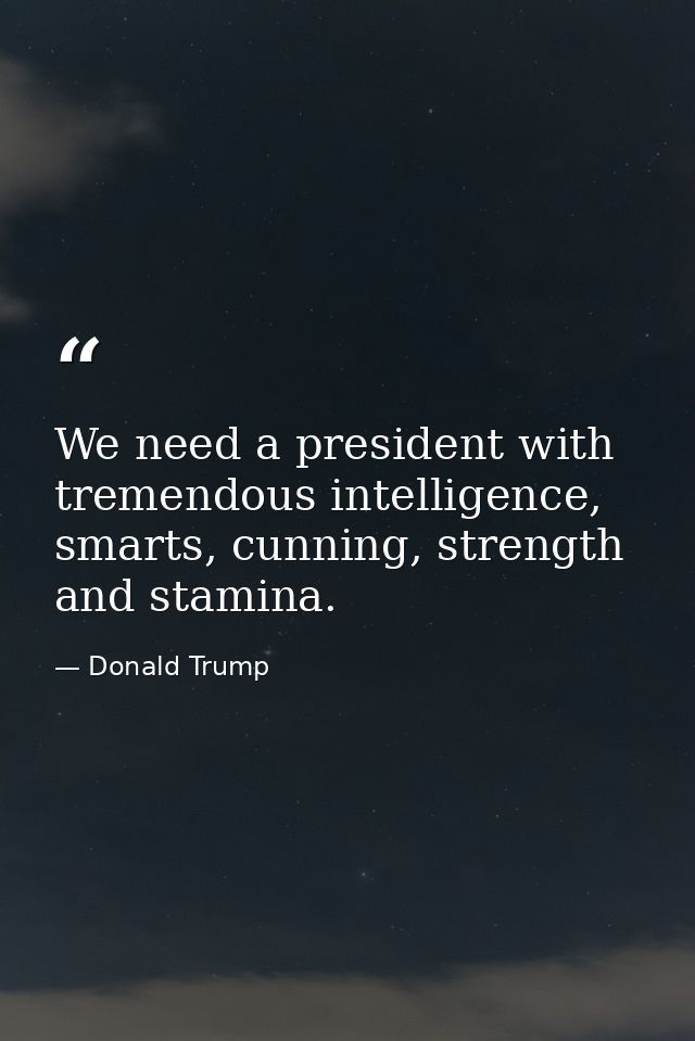 We need a president with tremendous intelligence, smarts, cunning, strength and stamina. — Donald Trump