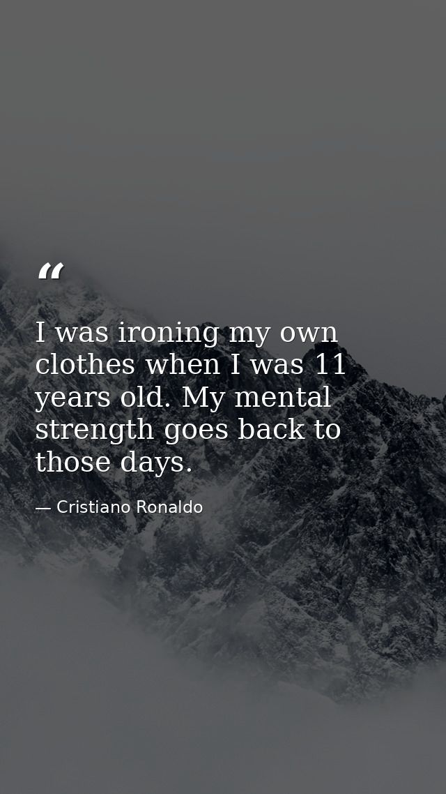 I was ironing my own clothes when I was 11 years old. My mental strength goes back to those days. — Cristiano Ronaldo