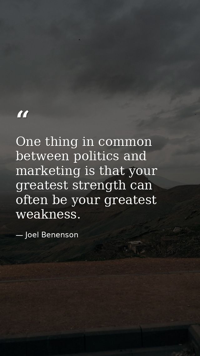 One thing in common between politics and marketing is that your greatest strength can often be your greatest weakness. — Joel Benenson