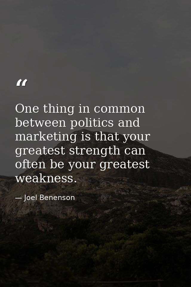 One thing in common between politics and marketing is that your greatest strength can often be your greatest weakness. — Joel Benenson