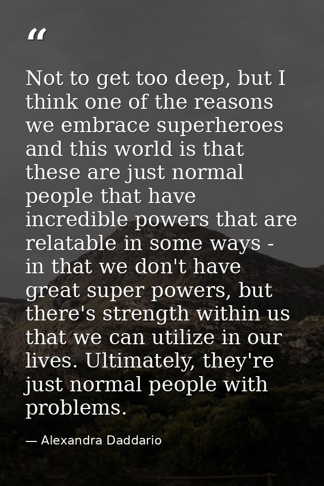 Not to get too deep, but I think one of the reasons we embrace superheroes and this world is that these are just normal  — Alexandra Daddario