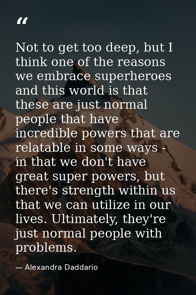 Not to get too deep, but I think one of the reasons we embrace superheroes and this world is that these are just normal  — Alexandra Daddario