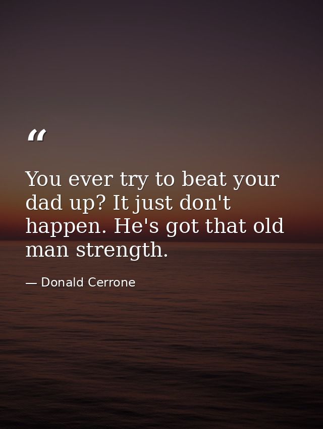 You ever try to beat your dad up? It just don't happen. He's got that old man strength. — Donald Cerrone