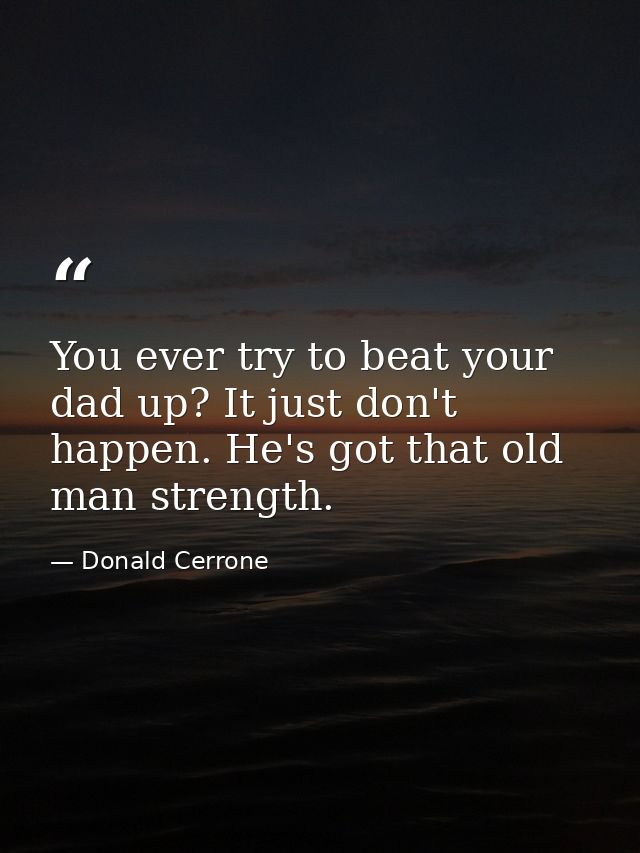 You ever try to beat your dad up? It just don't happen. He's got that old man strength. — Donald Cerrone