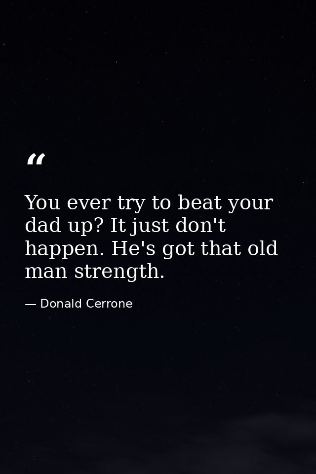 You ever try to beat your dad up? It just don't happen. He's got that old man strength. — Donald Cerrone