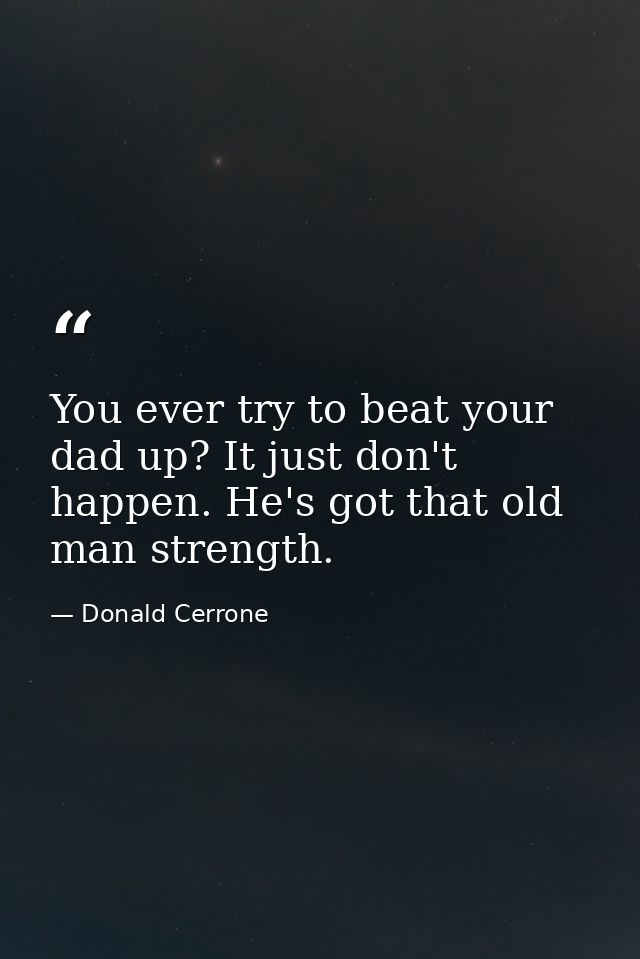 You ever try to beat your dad up? It just don't happen. He's got that old man strength. — Donald Cerrone