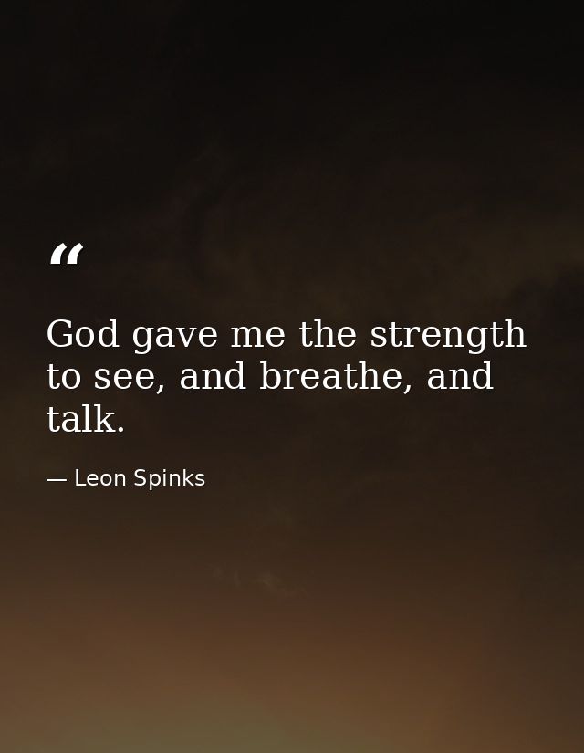God gave me the strength to see, and breathe, and talk. — Leon Spinks