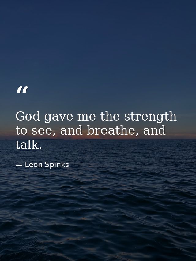 God gave me the strength to see, and breathe, and talk. — Leon Spinks