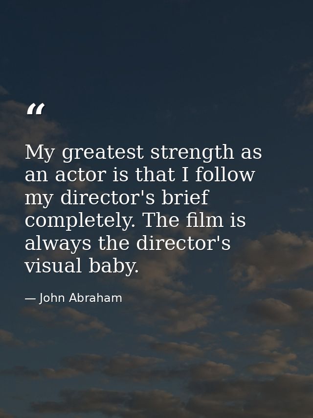 My greatest strength as an actor is that I follow my director's brief completely. The film is always the director's visu — John Abraham