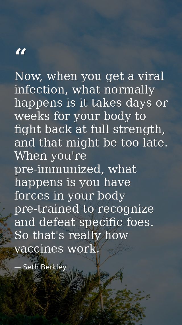 Now, when you get a viral infection, what normally happens is it takes days or weeks for your body to fight back at full — Seth Berkley