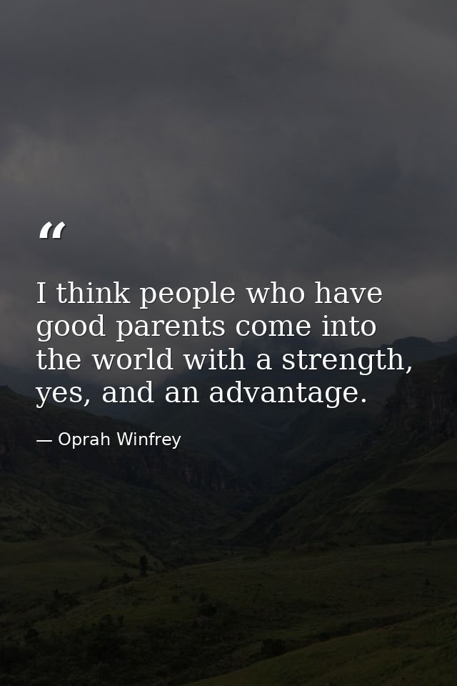I think people who have good parents come into the world with a strength, yes, and an advantage. — Oprah Winfrey