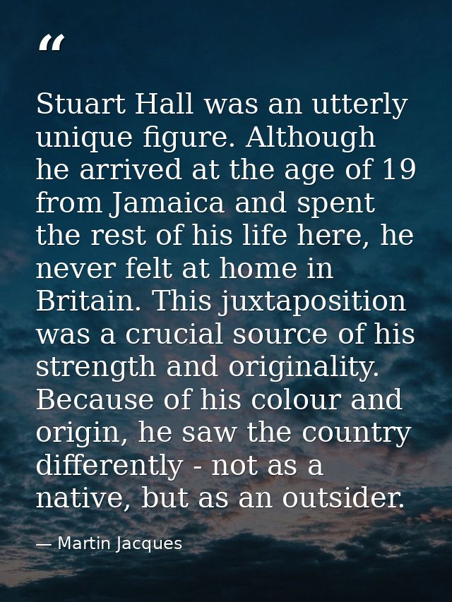 Stuart Hall was an utterly unique figure. Although he arrived at the age of 19 from Jamaica and spent the rest of his li — Martin Jacques