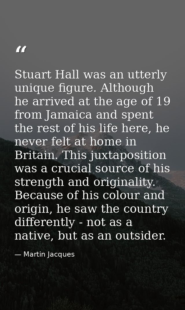 Stuart Hall was an utterly unique figure. Although he arrived at the age of 19 from Jamaica and spent the rest of his li — Martin Jacques