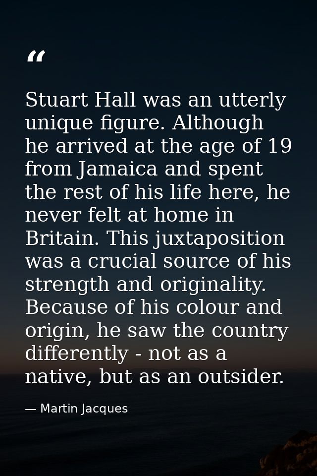 Stuart Hall was an utterly unique figure. Although he arrived at the age of 19 from Jamaica and spent the rest of his li — Martin Jacques