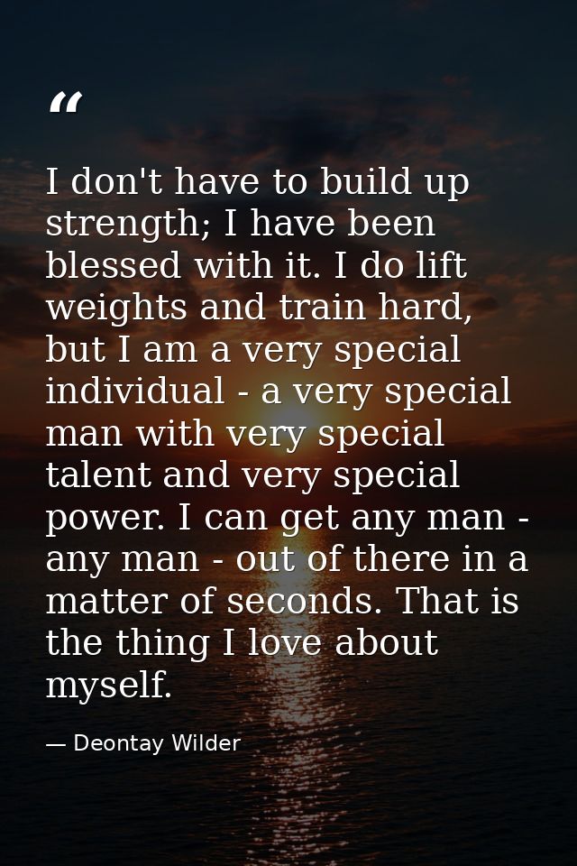 I don't have to build up strength; I have been blessed with it. I do lift weights and train hard, but I am a very specia — Deontay Wilder