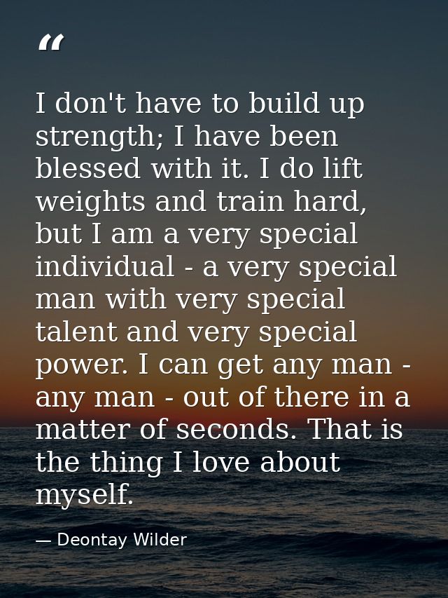 I don't have to build up strength; I have been blessed with it. I do lift weights and train hard, but I am a very specia — Deontay Wilder