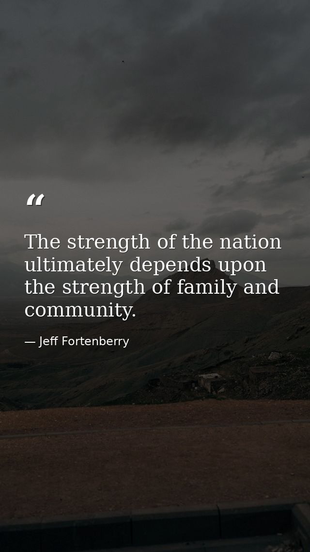 The strength of the nation ultimately depends upon the strength of family and community. — Jeff Fortenberry