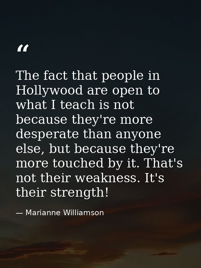 The fact that people in Hollywood are open to what I teach is not because they're more desperate than anyone else, but b — Marianne Williamson