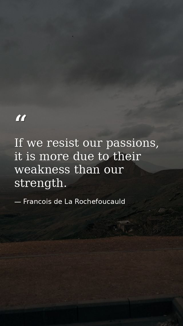 If we resist our passions, it is more due to their weakness than our strength. — Francois de La Rochefoucauld