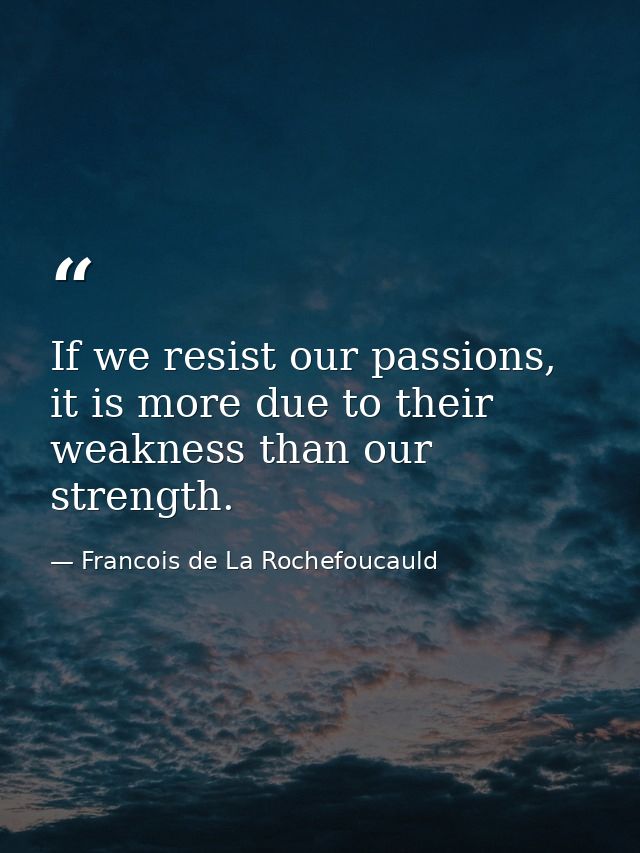 If we resist our passions, it is more due to their weakness than our strength. — Francois de La Rochefoucauld