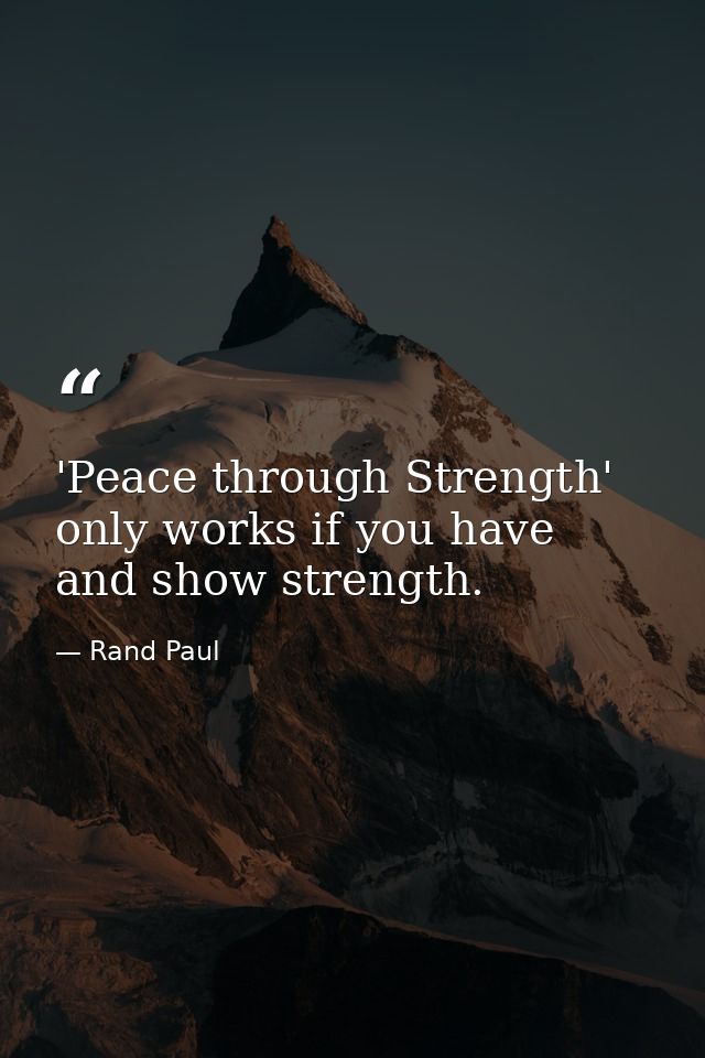'Peace through Strength' only works if you have and show strength. — Rand Paul