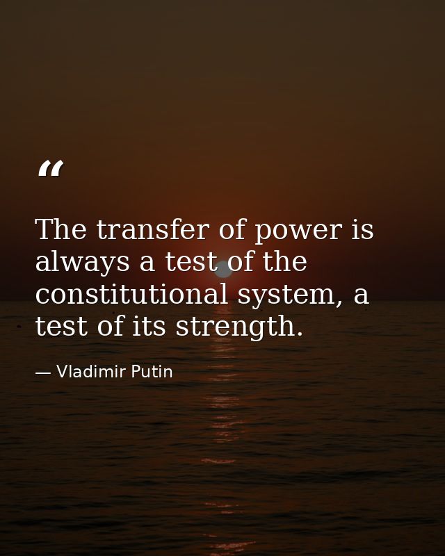 The transfer of power is always a test of the constitutional system, a test of its strength. — Vladimir Putin
