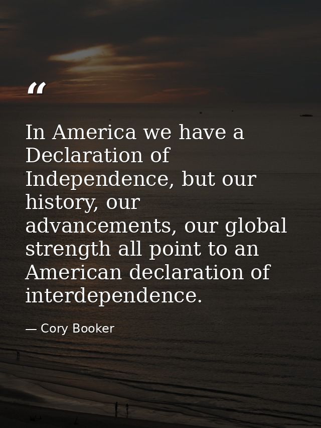 In America we have a Declaration of Independence, but our history, our advancements, our global strength all point to an — Cory Booker