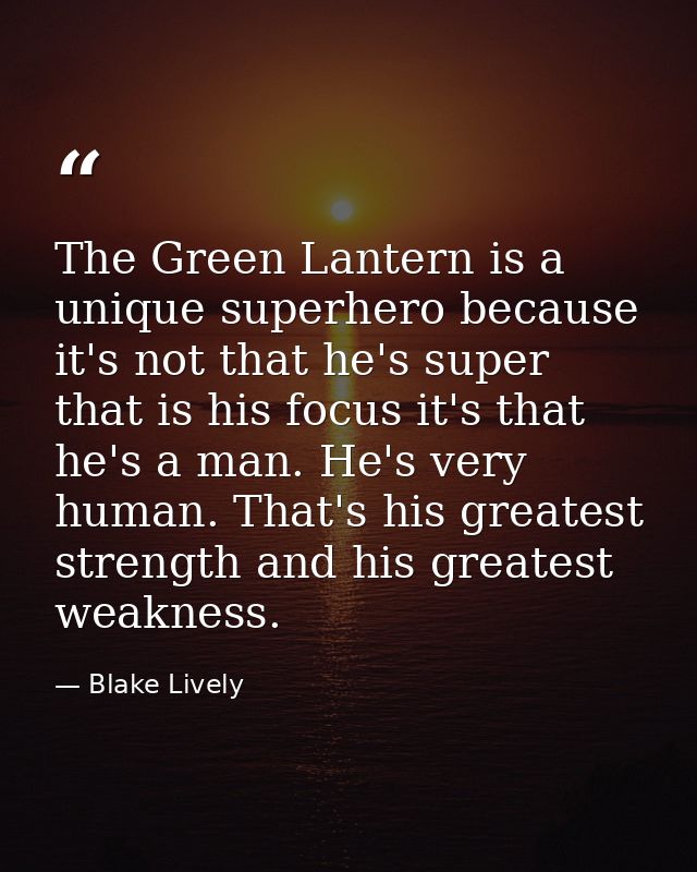 The Green Lantern is a unique superhero because it's not that he's super that is his focus it's that he's a man. He's ve — Blake Lively
