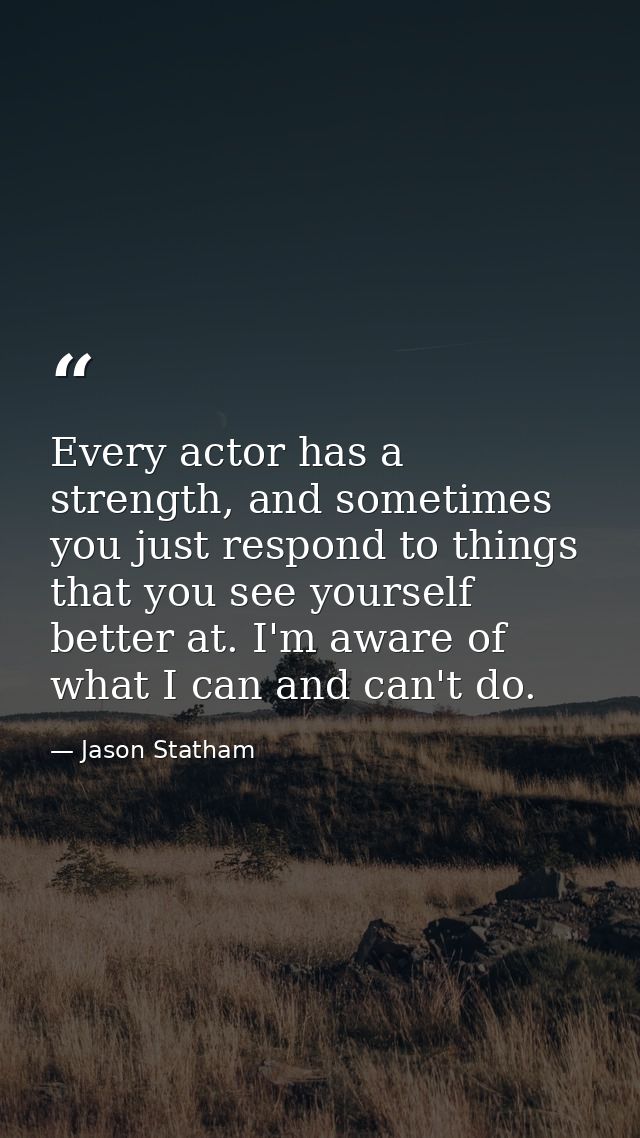 Every actor has a strength, and sometimes you just respond to things that you see yourself better at. I'm aware of what  — Jason Statham