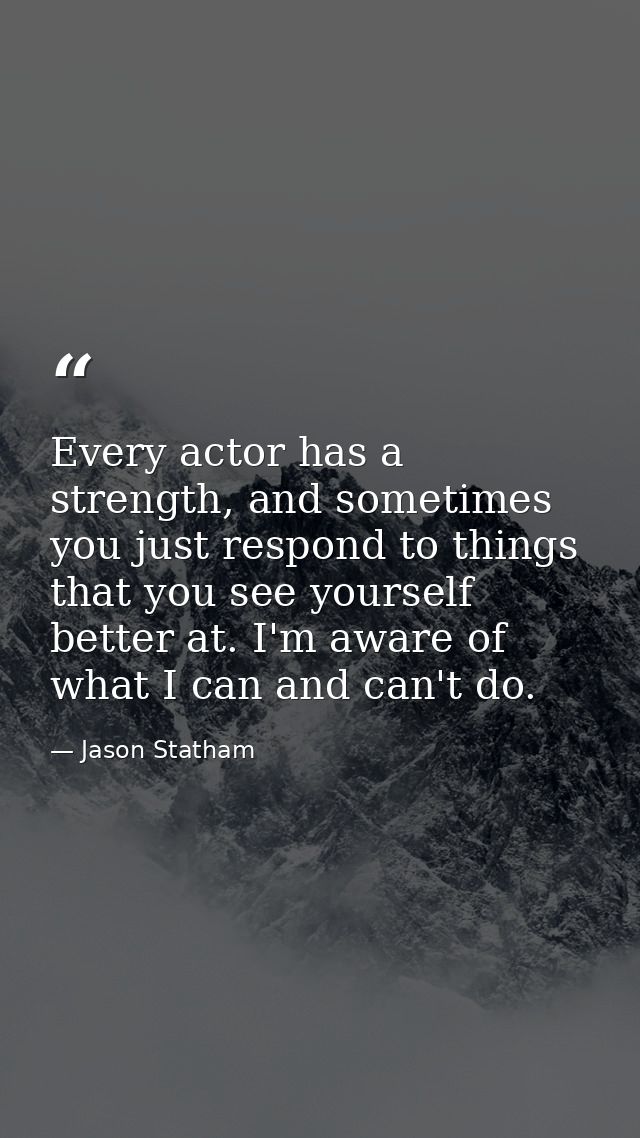 Every actor has a strength, and sometimes you just respond to things that you see yourself better at. I'm aware of what  — Jason Statham