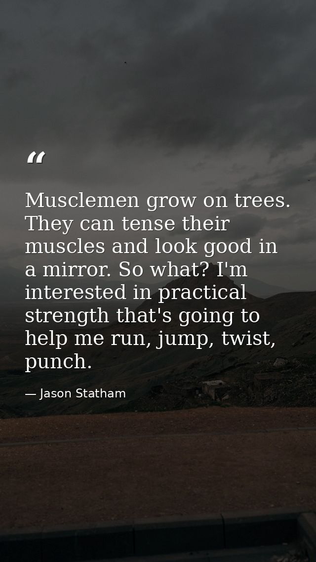 Musclemen grow on trees. They can tense their muscles and look good in a mirror. So what? I'm interested in practical st — Jason Statham