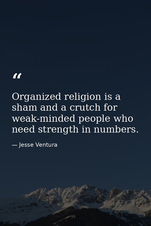 Organized religion is a sham and a crutch for weak-minded people who need strength in numbers. — Jesse Ventura