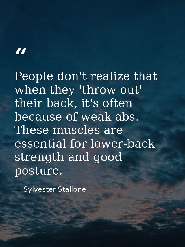 People don't realize that when they 'throw out' their back, it's often because of weak abs. These muscles are essential  — Sylvester Stallone