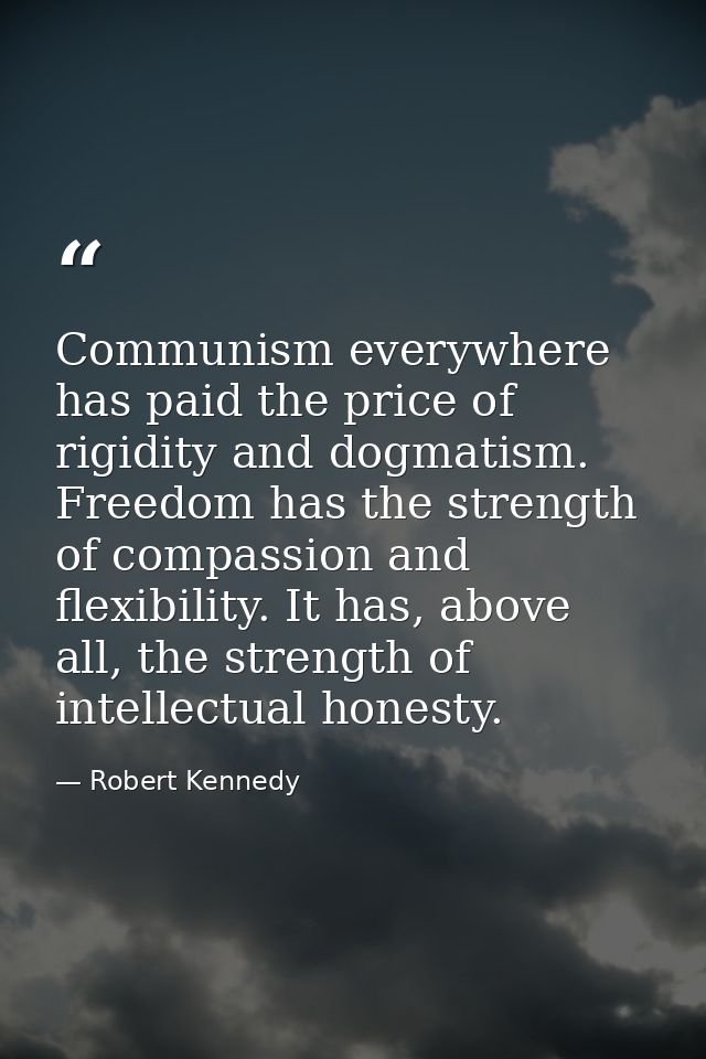 Communism everywhere has paid the price of rigidity and dogmatism. Freedom has the strength of compassion and flexibilit — Robert Kennedy