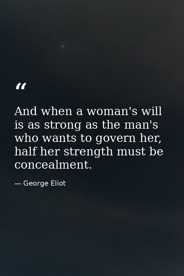 And when a woman's will is as strong as the man's who wants to govern her, half her strength must be concealment. — George Eliot
