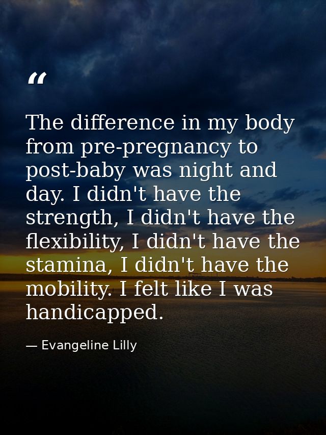 The difference in my body from pre-pregnancy to post-baby was night and day. I didn't have the strength, I didn't have t — Evangeline Lilly