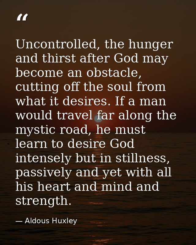 Uncontrolled, the hunger and thirst after God may become an obstacle, cutting off the soul from what it desires. If a ma — Aldous Huxley
