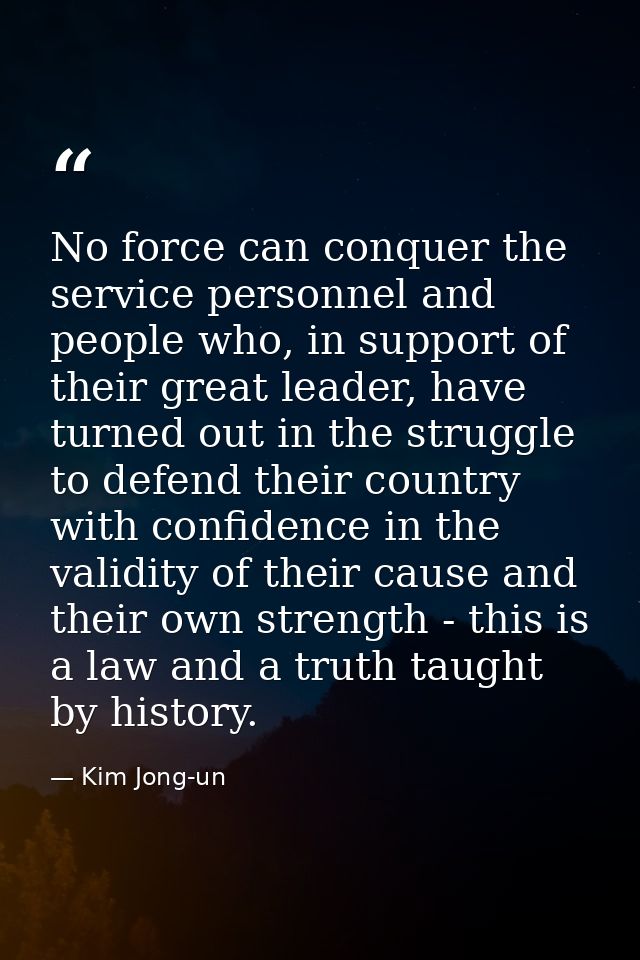 No force can conquer the service personnel and people who, in support of their great leader, have turned out in the stru — Kim Jong-un
