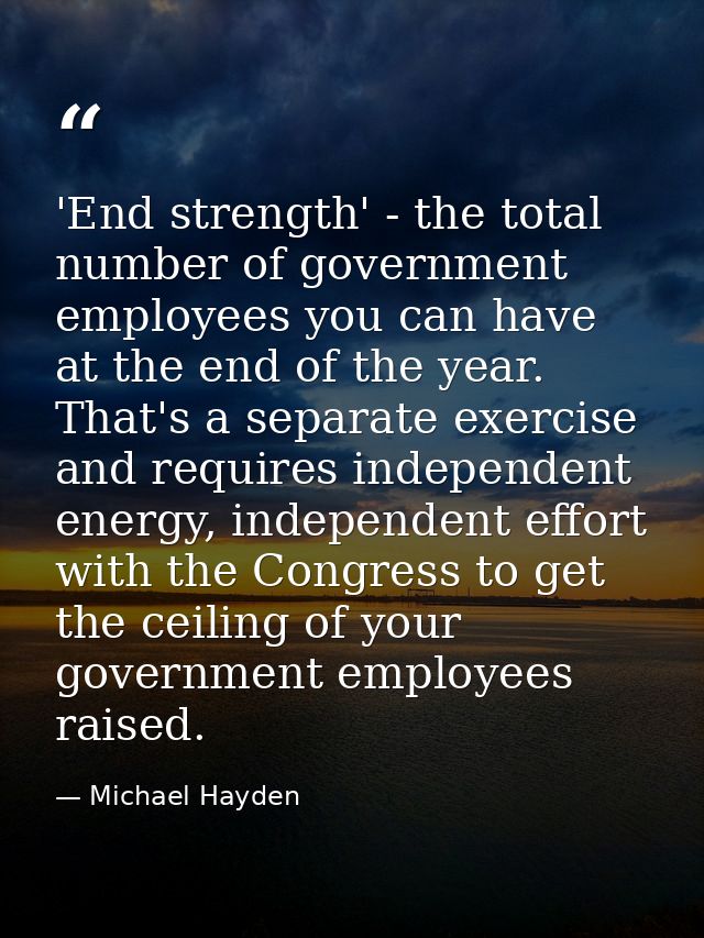 'End strength' - the total number of government employees you can have at the end of the year. That's a separate exercis — Michael Hayden