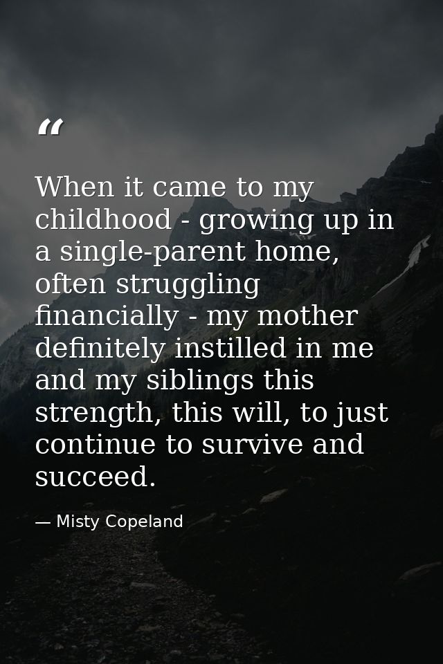 When it came to my childhood - growing up in a single-parent home, often struggling financially - my mother definitely i — Misty Copeland