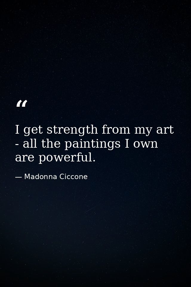 I get strength from my art - all the paintings I own are powerful. — Madonna Ciccone