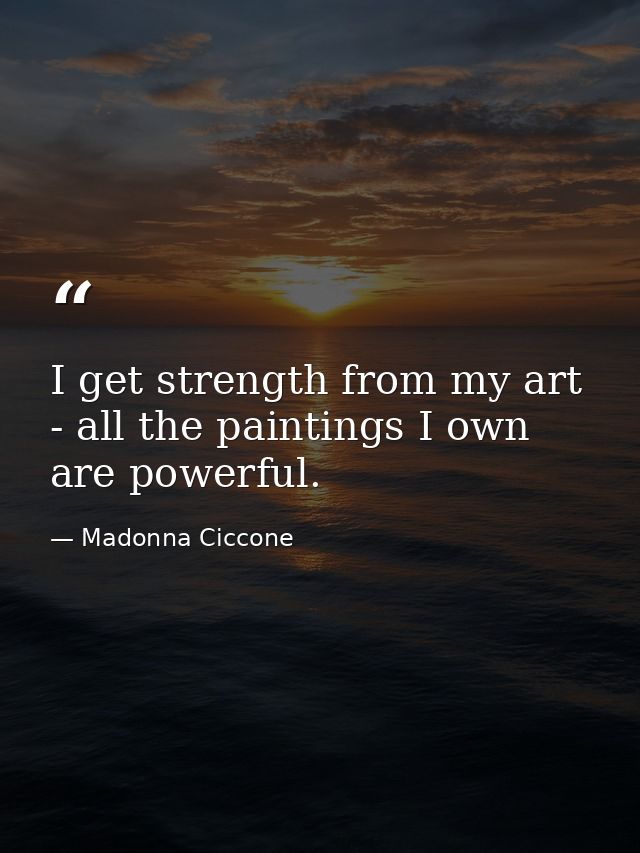 I get strength from my art - all the paintings I own are powerful. — Madonna Ciccone